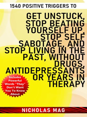 cover image of 1540 Positive Triggers to Get Unstuck, Stop Beating Yourself up, Stop Self Sabotage, and Stop Living in the Past, Without Drugs, Antidepressants or Years in Therapy